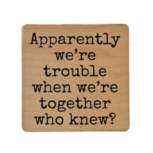 Apparently We're Trouble When We're Together Wood Coaster